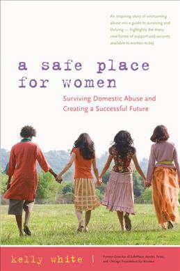 A safe place for women : surviving domestic abuse and creating a successful future / Kelly White.