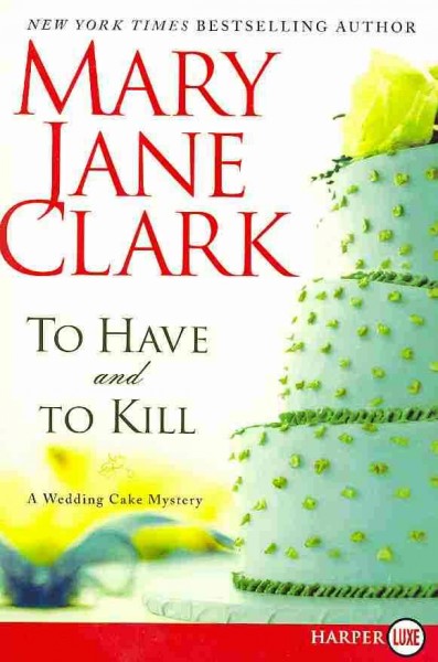 To have and to kill / A Wedding Cake Mystery / large print text Mary Jane Clark.