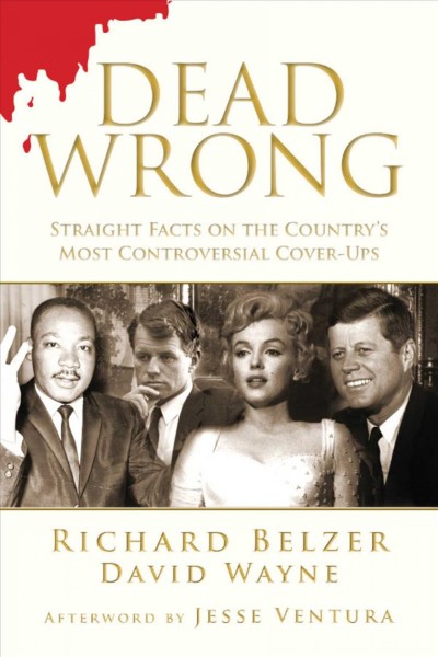 Dead wrong : straight facts on the country's most controversial cover-ups / Richard Belzer and David Wayne ; afterword by Jesse Ventura.