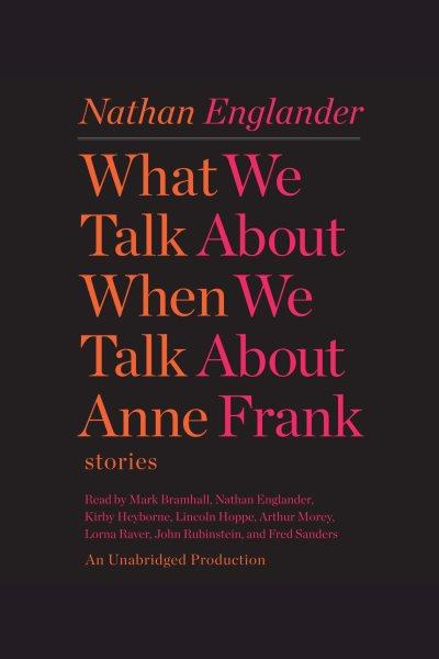 What we talk about when we talk about Anne Frank [electronic resource] : stories / Nathan Englander.