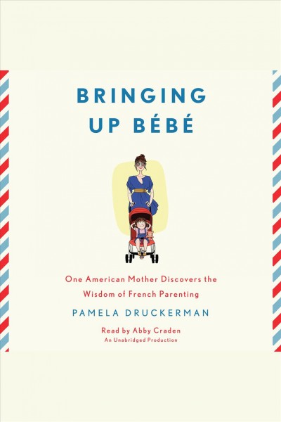 Bringing up bébé [electronic resource] : [one American mother discovers the wisdom of French parenting] / Pamela Druckerman.