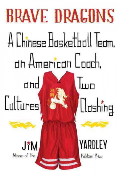 Brave Dragons [electronic resource] : a Chinese basketball team, an American coach, and two cultures clashing / Jim Yardley ; [map by Steven Shukow].