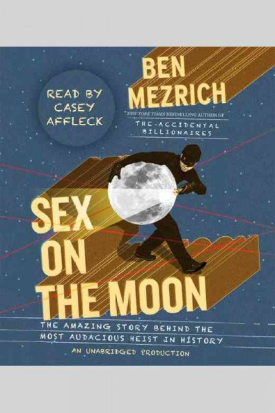 Sex on the moon [electronic resource] : the amazing story behind the most audacious heist in history / Ben Mezrich.