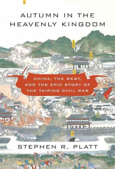 Autumn in the Heavenly Kingdom [electronic resource] : China, the West, and the epic story of the Taiping Civil War / Stephen R. Platt.