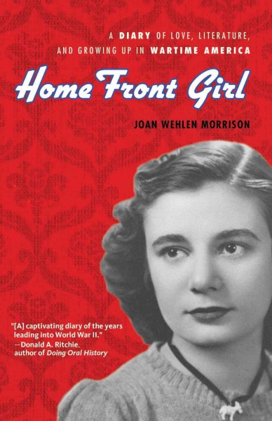 Home front girl [electronic resource] : a diary of love, literature, and growing up in wartime America / Joan Wehlen Morrison ; edited by Susan Signe Morrison.