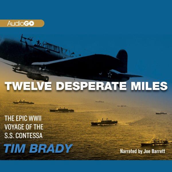 Twelve desperate miles [electronic resource] : the epic WWII voyage of the S.S. Contessa / Tim Brady.