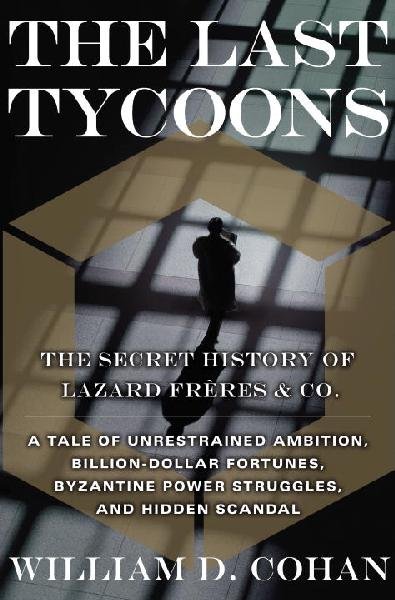 The last tycoons : the secret history of Lazard Frères & Co. / William D. Cohan.