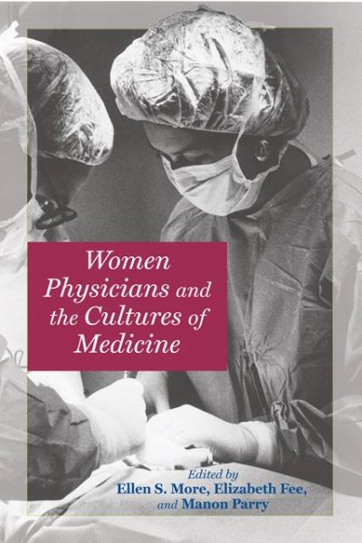 Women physicians and the cultures of medicine / edited by Ellen S. More, Elizabeth Fee, Manon Parry.