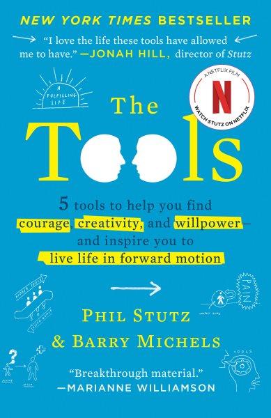 The tools : 5 tools to help you find courage, creativity, and willpower- and inspire you to live life in forward motion / Phil Stutz and Barry Michels.