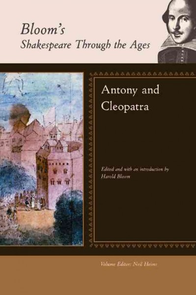 Antony and Cleopatra / William Shakespeare ; edited and with an introduction by Harold Bloom ; volume editor, Neil Heims.