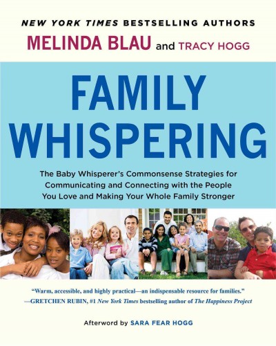 Family whispering : the baby whisperer's commonsense strategies for communicating and connecting with the people you love and making your whole family stronger / Melinda Blau and Tracy Hogg.