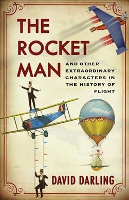 The rocket man : and other extraordinary characters in the history of flight / David Darling.