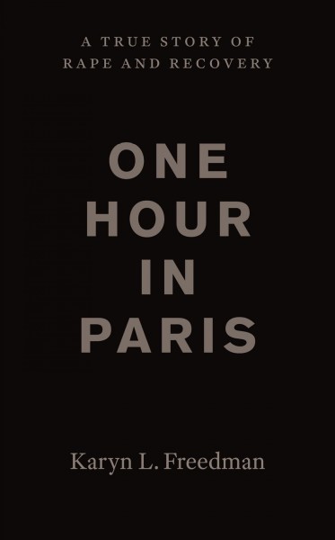 One hour in Paris : a true story of rape and recovery / Karyn L. Freedman.