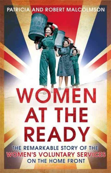 Women at the ready : the remarkable story of the Women's Voluntary Services on the home front / Patricia and Robert Malcolmson.