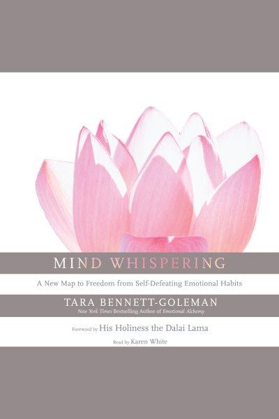 Mind whispering [electronic resource] : [a new map to freedom from self-defeating emotional habits] / Tara Bennett-Goleman.