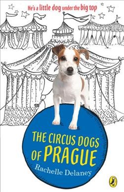 The circus dogs of Prague / Rachelle Delaney.
