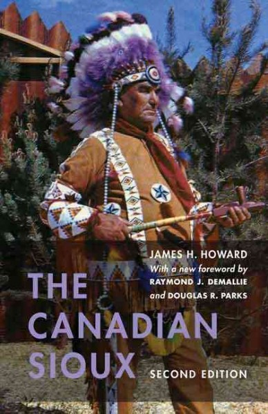 The Canadian Sioux / James H. Howard ; with a new foreword by Raymond J. DeMallie and Douglas R. Parks.