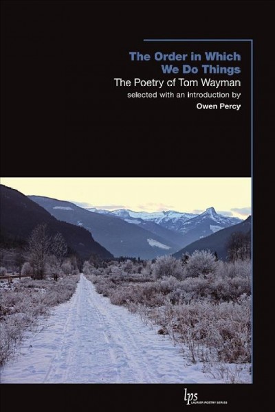 The order in which we do things : the poetry of Tom Wayman / selected with an introduction by Owen Percy and an afterword by Tom Wayman.