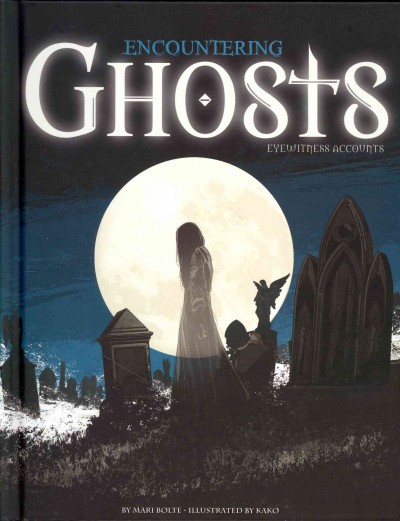 Encountering ghosts : eyewitness accounts / by Mari Bolte ; illustrated by Kako.