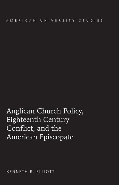 Anglican Church policy, eighteenth century conflict, and the American episcopate [electronic resource] / Kenneth R. Elliott.