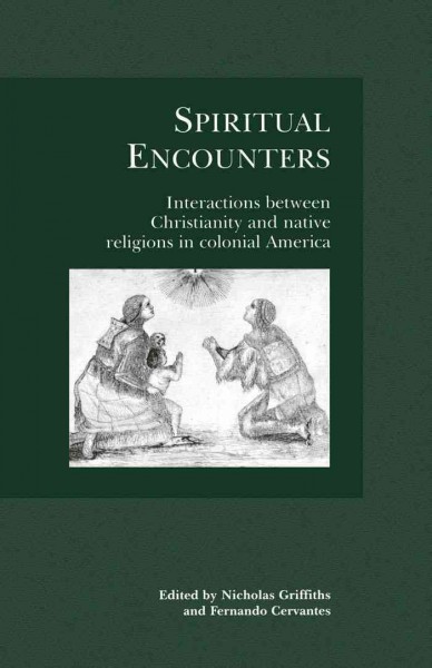 Spiritual encounters [electronic resource] : interactions between Christianity and native religions in colonial America / edited by Nicholas Griffiths and Fernando Cervantes.