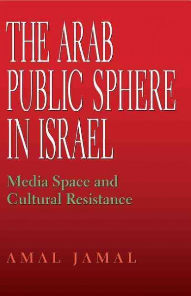 The Arab public sphere in Israel [electronic resource] : media space and cultural resistance / Amal Jamal.