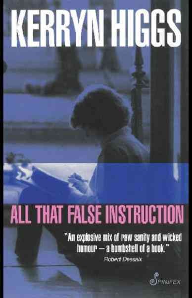 All that false instruction [electronic resource] / Kerryn Higgs.