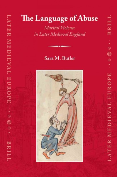 The language of abuse [electronic resource] : marital violence in later medieval England / by Sara M. Butler.