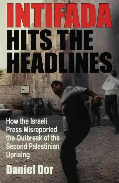 Intifada hits the headlines [electronic resource] : how the Israeli press misreported the outbreak of the second Palestinian uprising / Daniel Dor.