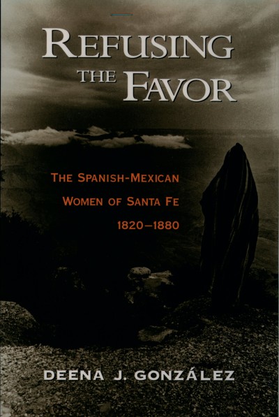 Refusing the favor [electronic resource] : the Spanish-Mexican women of Santa Fe, 1820-1880 / Deena J. González.