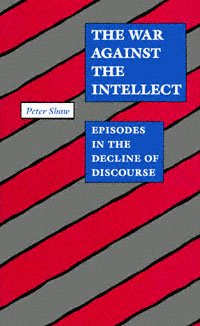 The war against the intellect [electronic resource] : episodes in the decline of discourse / Peter Shaw.