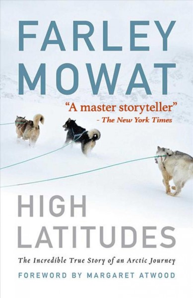 High latitudes : The incredible true story of an arctic journey / Farley Mowat ; foreword by Margaret Atwood.