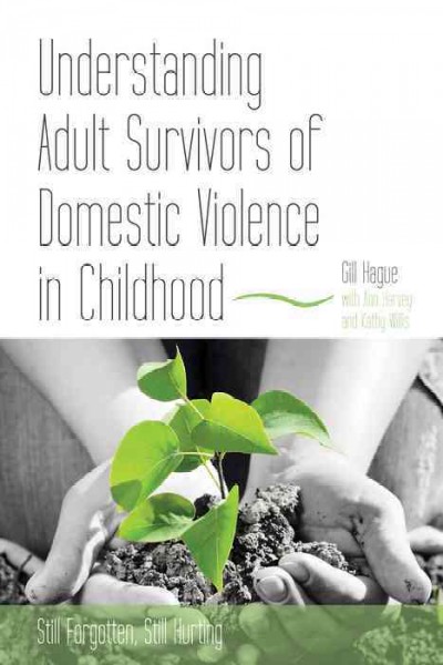 Understanding Adult Survivors of Domestic Violence in Childhood [electronic resource] : Still Forgotten, Still Hurting.