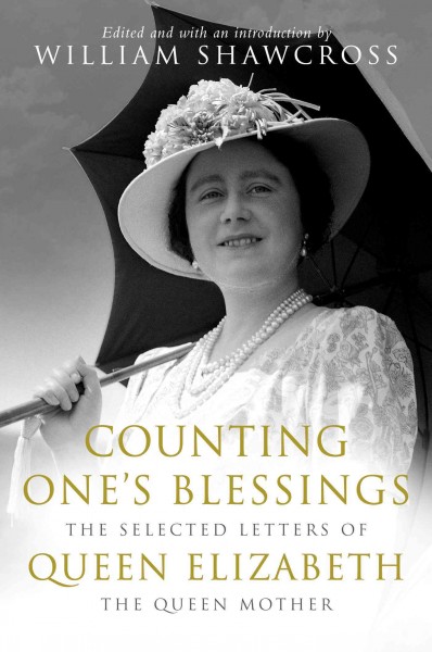 Counting one's blessings [electronic resource] : the selected letters of Queen Elizabeth, the Queen Mother / edited by William Shawcross.