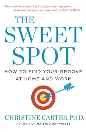 The sweet spot : how to find your groove at home and work / Christine Carter, Ph.D.