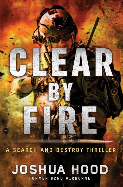 Clear by fire : a search and destroy thriller / Joshua Hood.