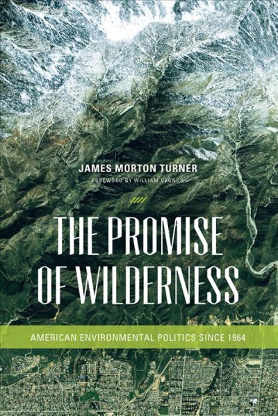 The promise of wilderness [electronic resource] : American environmental politics since 1964 / James Morton Turner ; foreword by William Cronon.