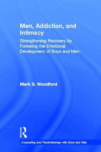 Men, addiction, and intimacy : strengthening recovery by fostering the emotional development of boys and men / Mark S. Woodford.