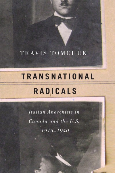 Transnational radicals : Italian anarchists in Canada and the U.S., 1915-1940 / Travis Tomchuk.