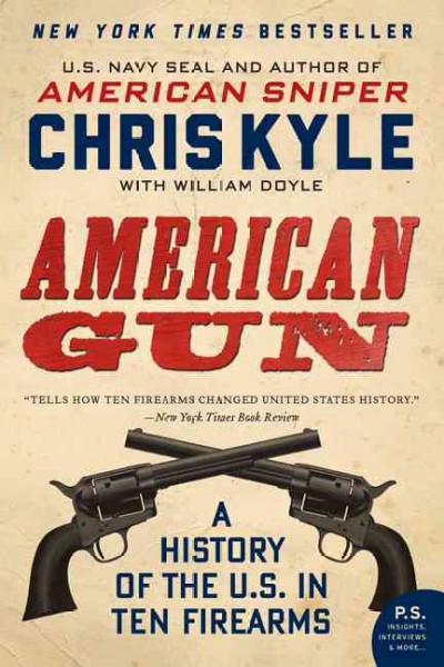 American gun : a history of the U.S. in ten firearms / Chris Kyle ; with William Doyle ; and editorial contributions by Jim DeFelice ; foreword and afterword by Taya Kyle.