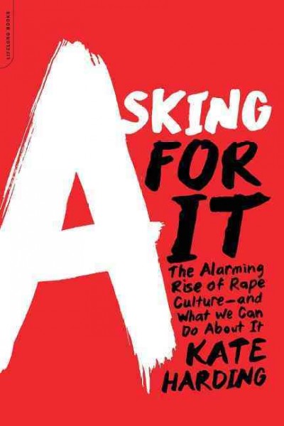 Asking for it : the alarming rise of rape culture--and what we can do about it / Kate Harding.