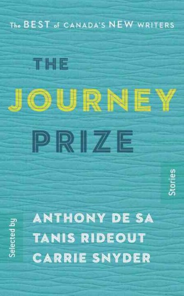 The Journey Prize stories : the best of Canada's new writers / selected by Anthony De Sa, Tanis Rideout, Carrie Snyder.