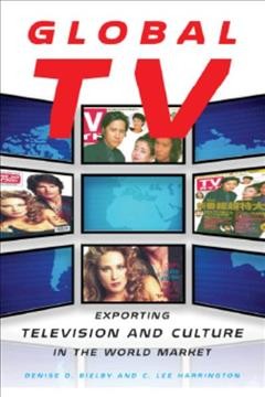 Global TV [electronic resource] : exporting television and culture in the world market / Denise D. Bielby and C. Lee Harrington.