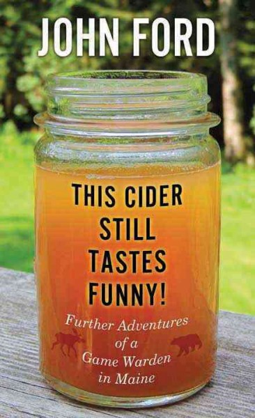 This cider still tastes funny! : further adventures of a Maine game warden / John Ford, Sr.