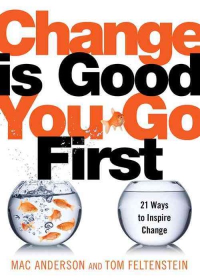 Change is good, you go first : 21 ways to inspire change / Mac Anderson and Tom Feltenstein.