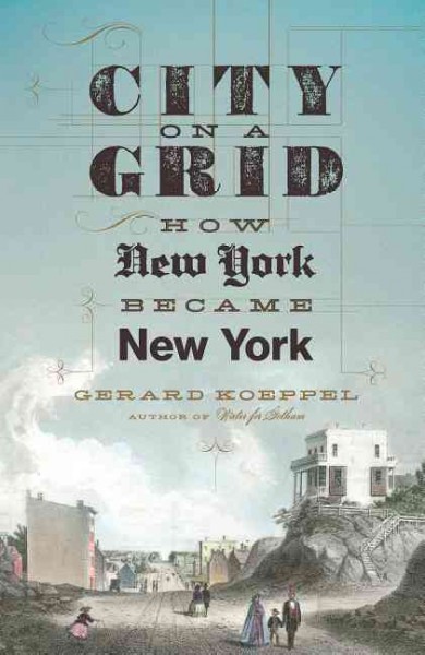 City on a grid : how New York became New York / Gerard Koeppel.