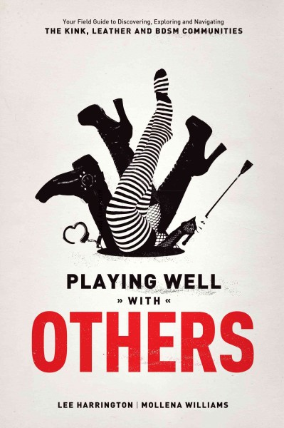 Playing well with others [electronic resource] : Your Field Guide to Discovering, Navigating and Exploring the Kink, Leather and BDSM Communities. Lee Harrington.