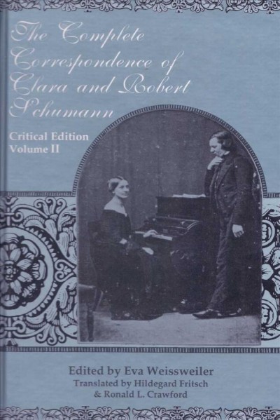 The complete correspondence of Clara and Robert Schumann [electronic resource] . Volume II / edited by Eva Weissweiler ; translated by Hildegard Fritsch, Ronald L. Crawford.