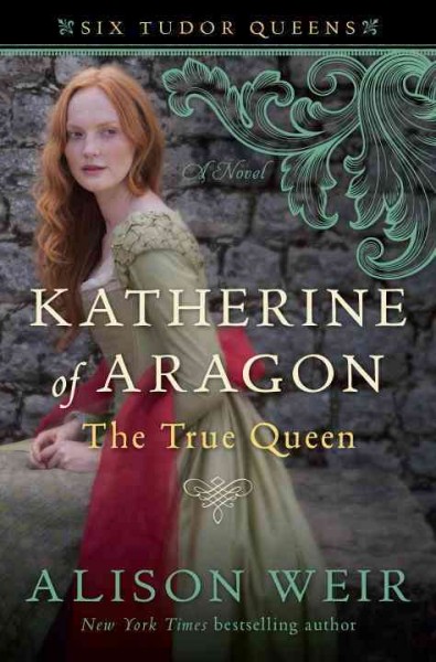 Katherine of Aragon, the true queen : a novel / Alison Weir.