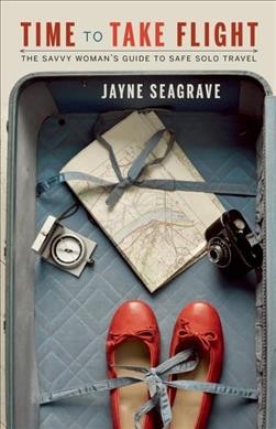 Time to take flight : the savvy solo woman's guide to safe solo travel / Jayne Seagrave.